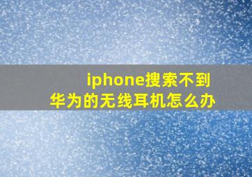 iphone搜索不到华为的无线耳机怎么办