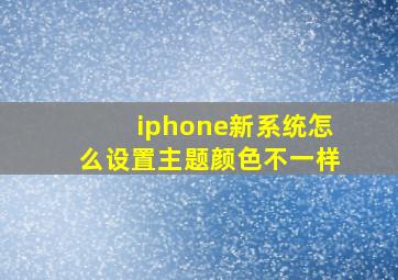 iphone新系统怎么设置主题颜色不一样