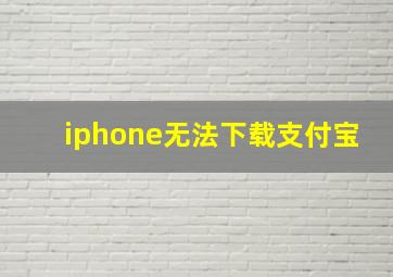 iphone无法下载支付宝