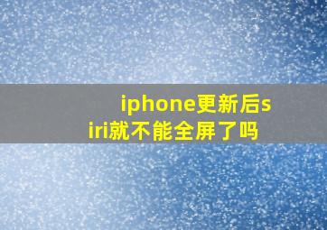 iphone更新后siri就不能全屏了吗