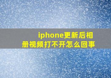 iphone更新后相册视频打不开怎么回事