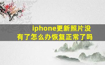 iphone更新照片没有了怎么办恢复正常了吗