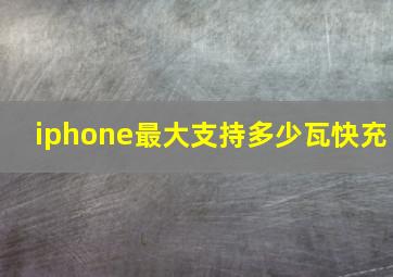 iphone最大支持多少瓦快充