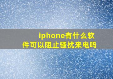 iphone有什么软件可以阻止骚扰来电吗