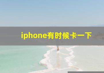 iphone有时候卡一下