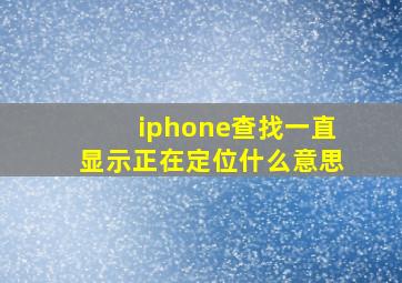 iphone查找一直显示正在定位什么意思