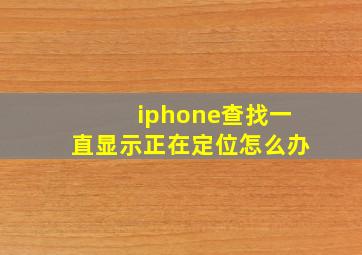 iphone查找一直显示正在定位怎么办