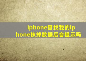 iphone查找我的iphone抹掉数据后会提示吗