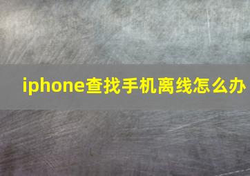 iphone查找手机离线怎么办