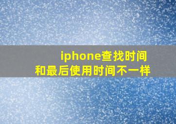 iphone查找时间和最后使用时间不一样