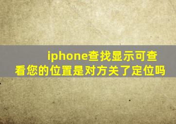 iphone查找显示可查看您的位置是对方关了定位吗