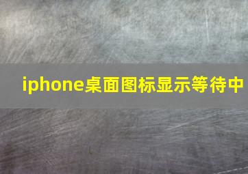 iphone桌面图标显示等待中