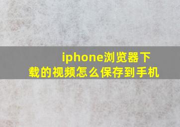 iphone浏览器下载的视频怎么保存到手机