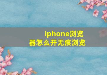 iphone浏览器怎么开无痕浏览