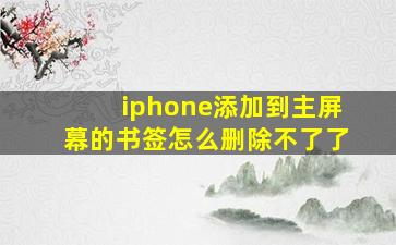 iphone添加到主屏幕的书签怎么删除不了了