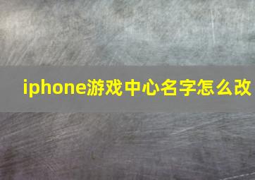 iphone游戏中心名字怎么改