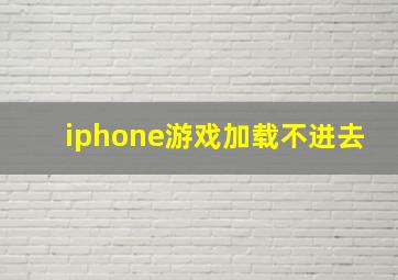 iphone游戏加载不进去