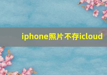 iphone照片不存icloud