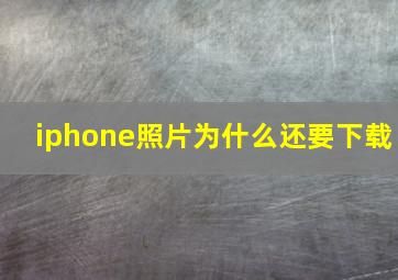 iphone照片为什么还要下载