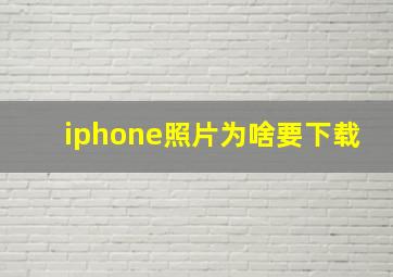 iphone照片为啥要下载