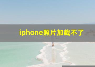 iphone照片加载不了