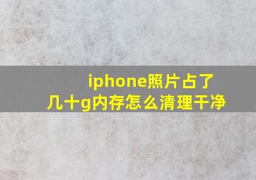 iphone照片占了几十g内存怎么清理干净