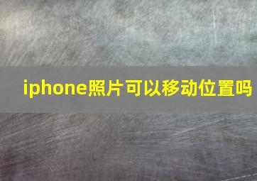 iphone照片可以移动位置吗