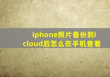 iphone照片备份到icloud后怎么在手机查看