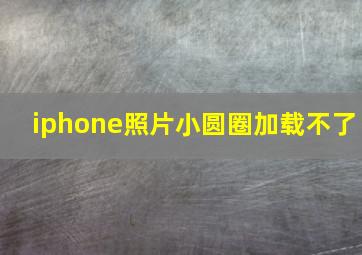 iphone照片小圆圈加载不了