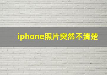 iphone照片突然不清楚