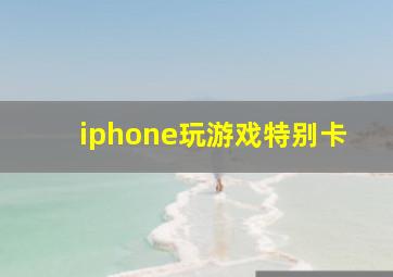 iphone玩游戏特别卡