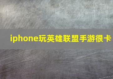 iphone玩英雄联盟手游很卡