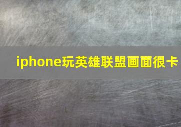 iphone玩英雄联盟画面很卡