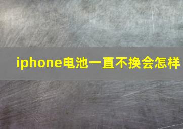 iphone电池一直不换会怎样