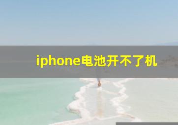 iphone电池开不了机