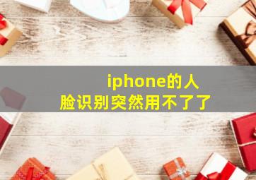 iphone的人脸识别突然用不了了