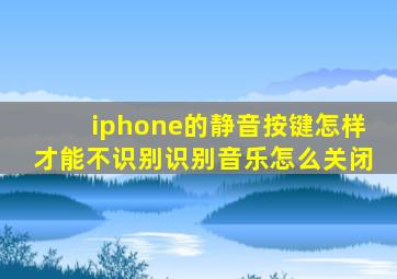 iphone的静音按键怎样才能不识别识别音乐怎么关闭