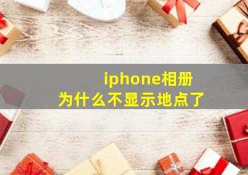 iphone相册为什么不显示地点了