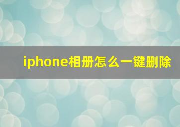 iphone相册怎么一键删除