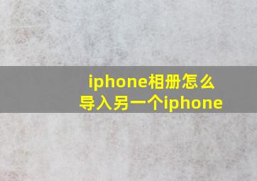 iphone相册怎么导入另一个iphone