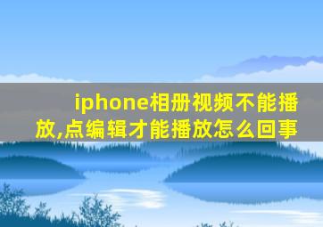 iphone相册视频不能播放,点编辑才能播放怎么回事