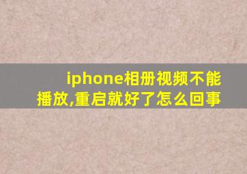 iphone相册视频不能播放,重启就好了怎么回事