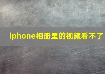 iphone相册里的视频看不了