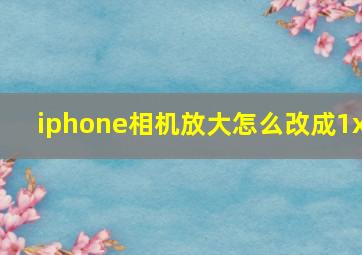 iphone相机放大怎么改成1x