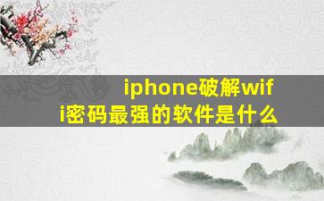 iphone破解wifi密码最强的软件是什么