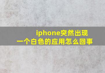 iphone突然出现一个白色的应用怎么回事