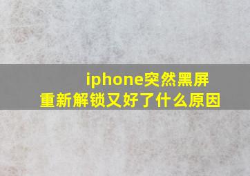 iphone突然黑屏重新解锁又好了什么原因