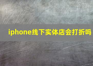 iphone线下实体店会打折吗