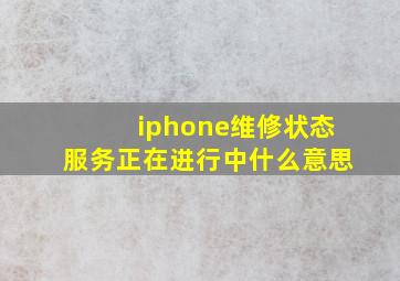 iphone维修状态服务正在进行中什么意思