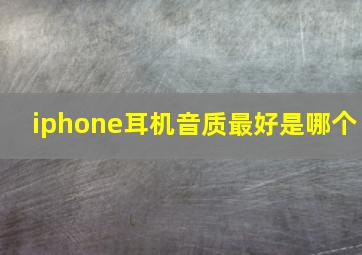 iphone耳机音质最好是哪个